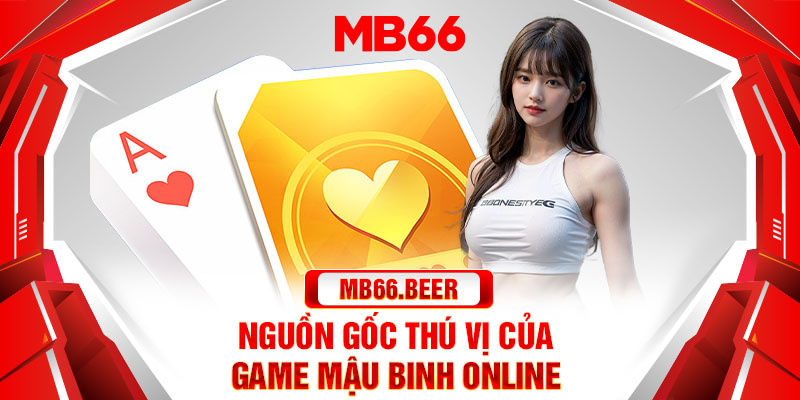 Nguồn gốc thú vị của game Mậu Binh online