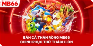 Bắn Cá Thần Rồng MB66 chinh phục thử thách lớn