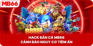 Thủ thuật hack bắn cá MB66 cảnh báo nguy cơ tiềm ẩn