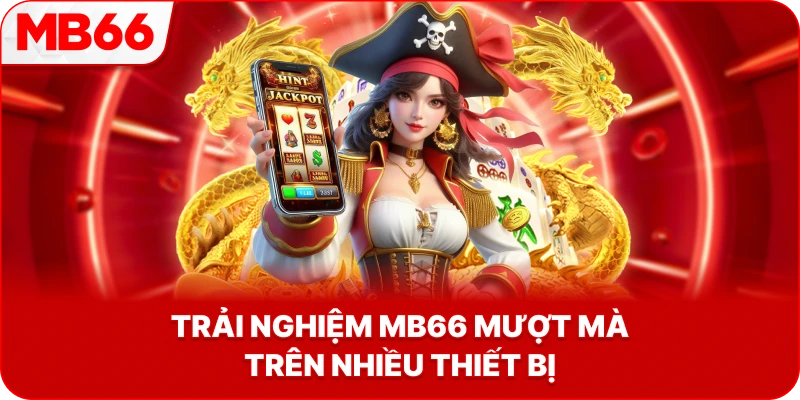 Trải nghiệm MB66 mượt mà trên nhiều thiết bị